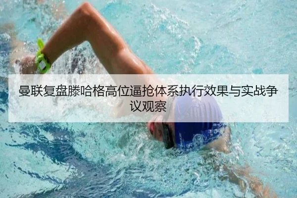曼联复盘滕哈格高位逼抢体系执行效果与实战争议观察