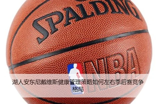 湖人安东尼戴维斯健康管理策略如何左右季后赛竞争格局