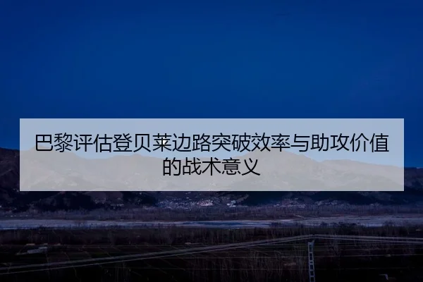 巴黎评估登贝莱边路突破效率与助攻价值的战术意义