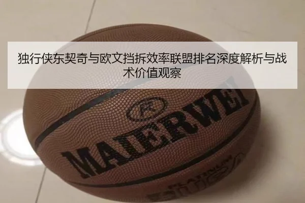 独行侠东契奇与欧文挡拆效率联盟排名深度解析与战术价值观察