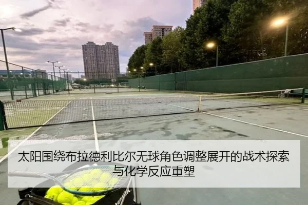 太阳围绕布拉德利比尔无球角色调整展开的战术探索与化学反应重塑