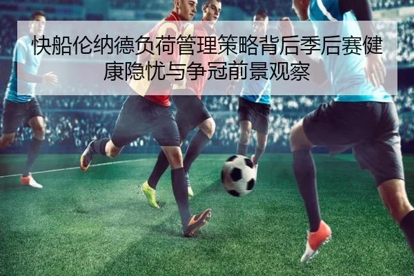 快船伦纳德负荷管理策略背后季后赛健康隐忧与争冠前景观察