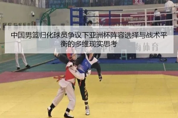 中国男篮归化球员争议下亚洲杯阵容选择与战术平衡的多维现实思考
