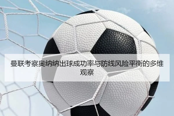 曼联考察奥纳纳出球成功率与防线风险平衡的多维观察