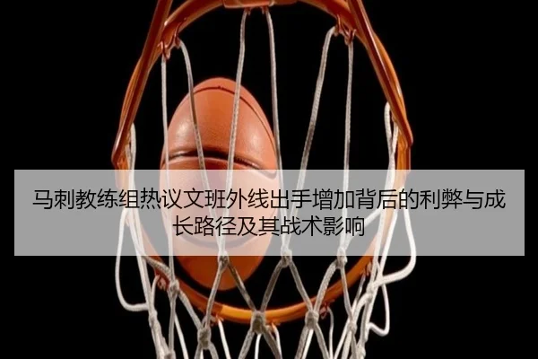马刺教练组热议文班外线出手增加背后的利弊与成长路径及其战术影响