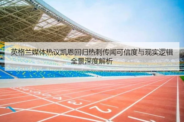 英格兰媒体热议凯恩回归热刺传闻可信度与现实逻辑全景深度解析