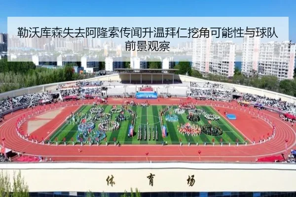 勒沃库森失去阿隆索传闻升温拜仁挖角可能性与球队前景观察