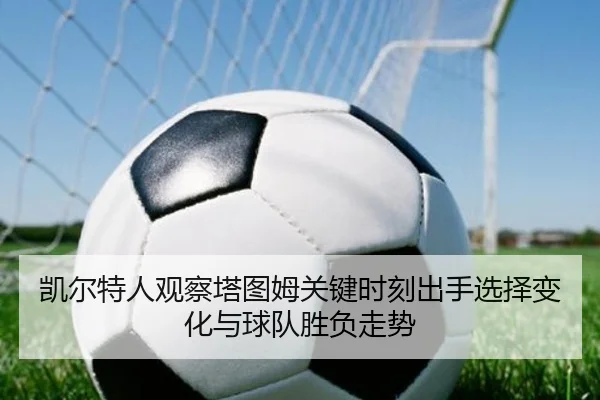 凯尔特人观察塔图姆关键时刻出手选择变化与球队胜负走势