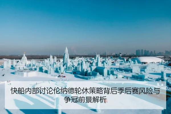 快船内部讨论伦纳德轮休策略背后季后赛风险与争冠前景解析